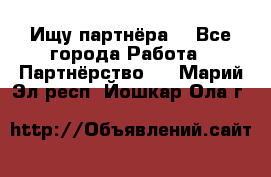 Ищу партнёра  - Все города Работа » Партнёрство   . Марий Эл респ.,Йошкар-Ола г.